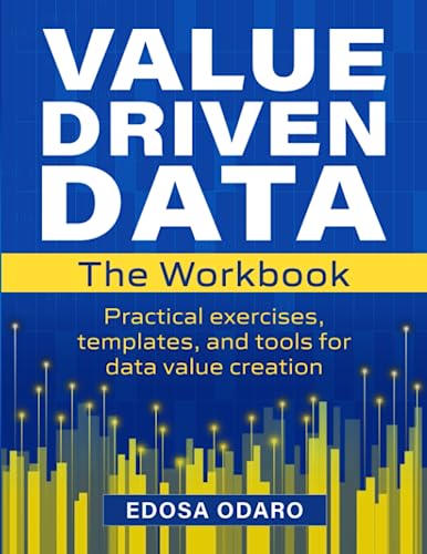 The VALUE DRIVEN DATA Workbook: Practical exercises, templates, and tools for data value creation The VALUE DRIVEN DATA Workbook: Practical exercises, templates, and tools for data value creation
