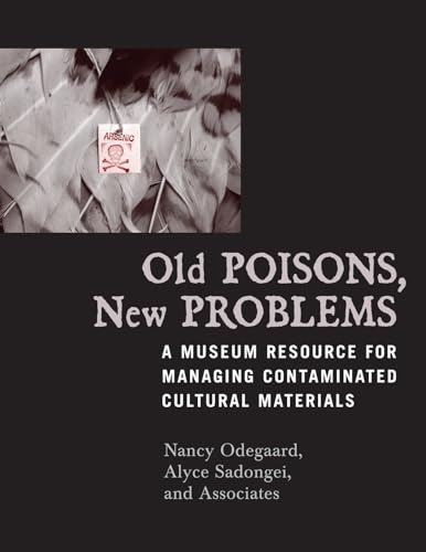 Old Poisons, New Problems: A Museum Resource for Managing Contaminated Cultural Materials: A Museum Resource for Managing Contaminated Cultural Materials