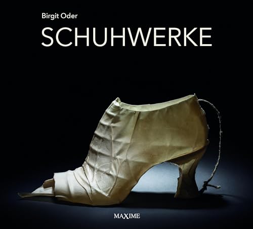 Schuhwerke: Schuhgewordene Phantasien aus dem Atelier Birgit Oder von Maxime-Verlag