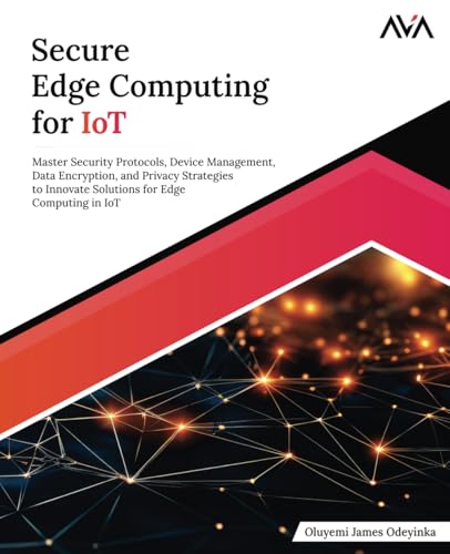 Secure Edge Computing for IoT: Master Security Protocols, Device Management, Data Encryption, and Privacy Strategies to Innovate Solutions for Edge Computing in IoT (English Edition) von Orange Education Pvt. Ltd