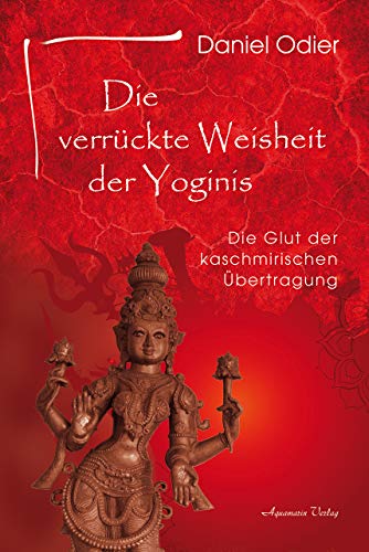 Die verrückte Weisheit der Yoginis: Die Glut der kaschmirischen Übertragung von Aquamarin- Verlag GmbH