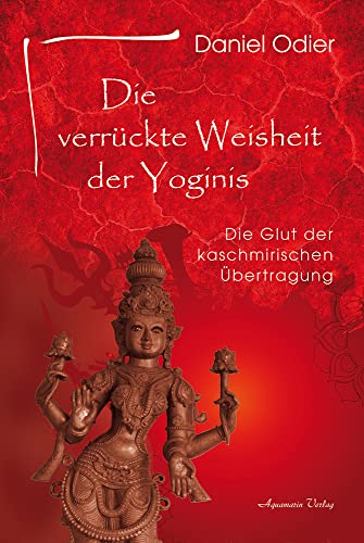 Die verrückte Weisheit der Yoginis: Die Glut der kaschmirischen Übertragung