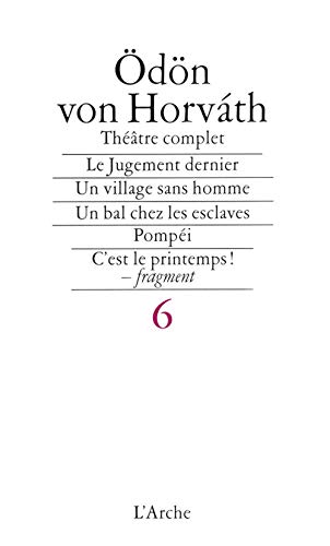 Théâtre T6 Horváth: Tome 6, Le Jugement dernier, Un village sans hommes, Un bal chez les esclaves, Pompeï, C'est le printemps ! fragment Théâtre T6 Horváth: Tome 6, Le Jugement dernier, Un village sans hommes, Un bal chez les esclaves, Pompeï, C'est le printemps ! fragment