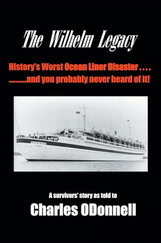 The Wilhelm Legacy: History's worst ocean liner disaster..... ..... and you probably never heard of it! von Xlibris Us