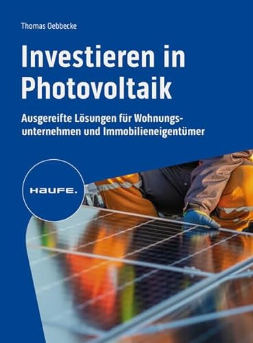 Investieren in Photovoltaik: Ausgereifte Lösungen für Wohnungsunternehmen und Immobilieneigentümer (Haufe Fachbuch)