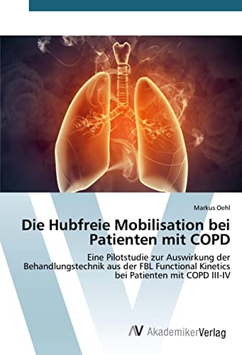 Die Hubfreie Mobilisation bei Patienten mit COPD: Eine Pilotstudie zur Auswirkung der Behandlungstechnik aus der FBL Functional Kinetics bei Patienten mit COPD III-IV von VDM Verlag