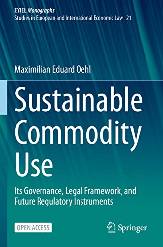 Sustainable Commodity Use: Its Governance, Legal Framework, and Future Regulatory Instruments (EYIEL Monographs - Studies in European and International Economic Law, Band 21) von Springer