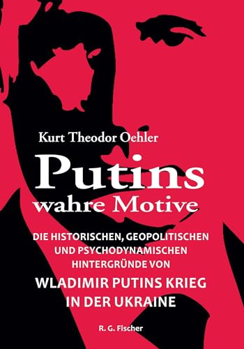 Putins wahre Motive: Die historischen, geopolitischen und psychodynamischen Hintergründe von Wladimir Putins Krieg in der Ukraine von Fischer, R. G.