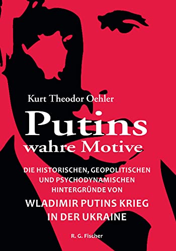 Putins wahre Motive: Die historischen, geopolitischen und psychodynamischen Hintergründe von Wladimir Putins Krieg in der Ukraine von Fischer, R. G.