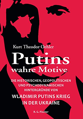 Putins wahre Motive: Die historischen, geopolitischen und psychodynamischen Hintergründe von Wladimir Putins Krieg in der Ukraine Putins wahre Motive: Die historischen, geopolitischen und psychodynamischen Hintergründe von Wladimir Putins Krieg in der Ukraine