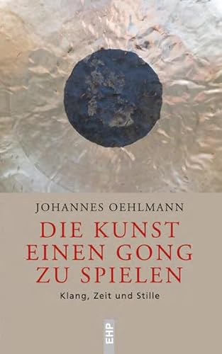 Die Kunst einen Gong zu spielen: Klang, Zeit und Stille (EHP - Edition Humanistische Psychologie) von EHP Edition Humanistische Psychologie