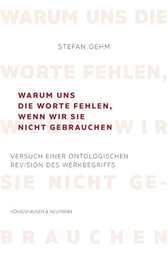 Warum uns die Worte fehlen, wenn wir sie nicht gebrauchen: Versuch einer ontologischen Revision des Werkbegriffs von Königshausen u. Neumann
