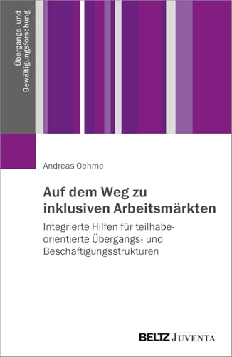 Auf dem Weg zu inklusiven Arbeitsmärkten: Integrierte Hilfen für teilhabeorientierte Übergangs- und Beschäftigungsstrukturen (Übergangs- und Bewältigungsforschung) von Beltz Juventa