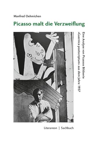 Picasso malt die Verzweiflung: Eine Analyse von Picassos Bildserie »Guernica postscriptum« aus dem Jahre 1937 (Literareon)