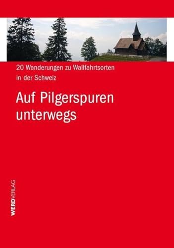 Auf Pilgerspuren unterwegs: 20 Wanderungen zu Wallfahrtsorten in der Schweiz