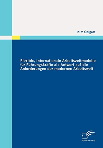 Flexible, internationale Arbeitszeitmodelle für Führungskräfte als Antwort auf die Anforderungen der modernen Arbeitswelt Flexible, internationale Arbeitszeitmodelle für Führungskräfte als Antwort auf die Anforderungen der modernen Arbeitswelt