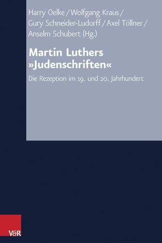 Martin Luthers 'Judenschriften': Die Rezeption im 19. und 20. Jahrhundert (Arbeiten zur Kirchlichen Zeitgeschichte) (Arbeiten zur Kirchlichen Zeitgeschichte: Reihe B: Darstellungen, Band 64)