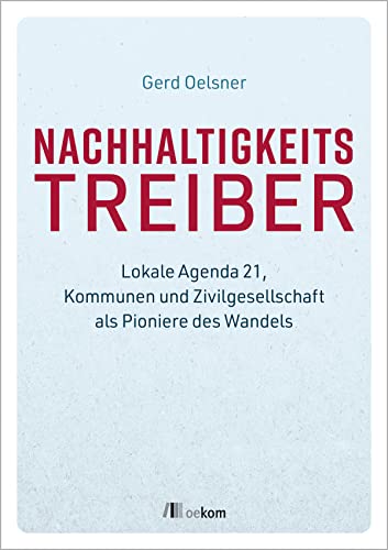 Nachhaltigkeitstreiber: Lokale Agenda 21, Kommunen und Zivilgesellschaft als Pioniere des Wandels von oekom