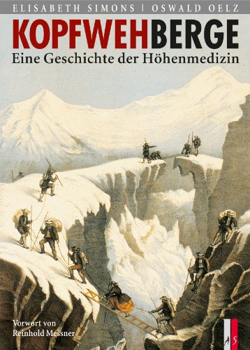 Kopfwehberge: Eine Geschichte der Höhenmedizin: Eine Geschichte der Höhenmedizin. Mit e. Vorw. v. Reinhold Messner Kopfwehberge: Eine Geschichte der Höhenmedizin: Eine Geschichte der Höhenmedizin. Mit e. Vorw. v. Reinhold Messner
