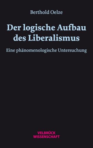 Der logische Aufbau des Liberalismus: Eine phänomenologische Untersuchung Der logische Aufbau des Liberalismus: Eine phänomenologische Untersuchung von Velbrück Wissenschaft