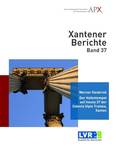Xantener Berichte Band 37: Der Hafentempel auf Insula 37 der Colonia Ulpia Traiana, Xanten. Tempelbau und Temenos des coloniazeitlichen Heiligtums. Architektur, Baudekor, Skulptur