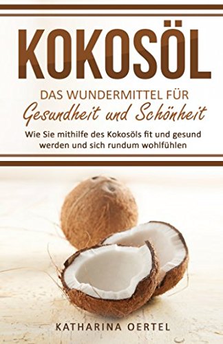 Kokosöl - Das Wundermittel für Gesundheit und Schönheit: Wie Sie mithilfe des Kokosöls fit und gesund werden und sich rundum wohlfühlen (abnehmen mit ... Beauty, Hautpflege, Entgiftung, Zahnpasta) von Benefit Publishers