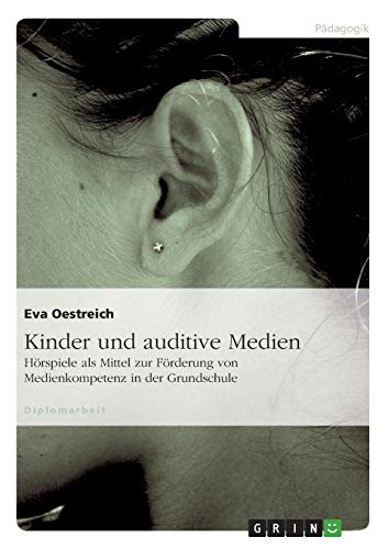 Kinder und auditive Medien: Hörspiele als Mittel zur Förderung von Medienkompetenz in der Grundschule Kinder und auditive Medien: Hörspiele als Mittel zur Förderung von Medienkompetenz in der Grundschule