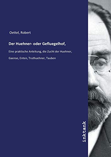 Der Huehner- oder Gefluegelhof,: Eine praktische Anleitung, die Zucht der Huehner, Gaense, Enten, Truthuehner, Tauben