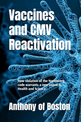 Vaccines and CMV Reactivation: How violation of the Nuremberg code warrants a new axiom in Health and Science von Anthony of Boston