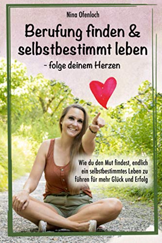 Berufung finden & selbstbestimmt leben – folge deinem Herzen: Wie du den Mut findest, endlich ein selbstbestimmtes Leben zu führen für mehr Glück und Erfolg Berufung finden & selbstbestimmt leben – folge deinem Herzen: Wie du den Mut findest, endlich ein selbstbestimmtes Leben zu führen für mehr Glück und Erfolg