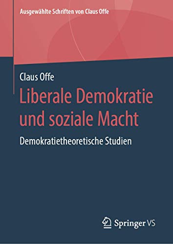 Liberale Demokratie und soziale Macht: Demokratietheoretische Studien (Ausgewählte Schriften von Claus Offe, 4, Band 4)