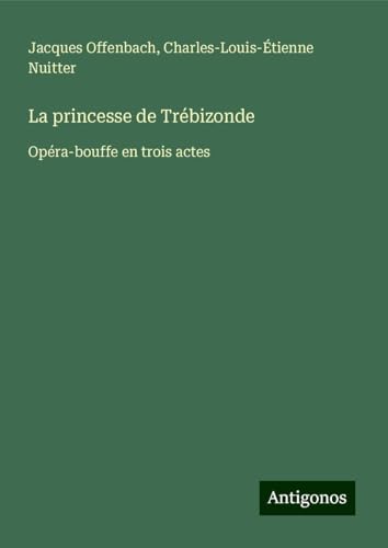 La princesse de Trébizonde: Opéra-bouffe en trois actes von Antigonos Verlag