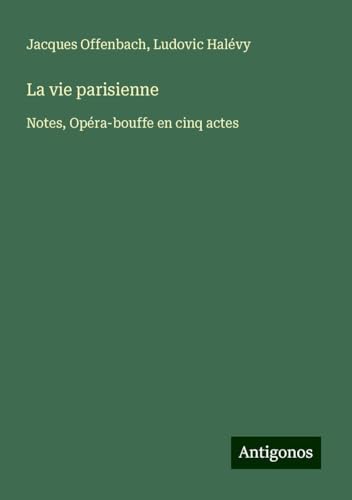 La vie parisienne: Notes, Opéra-bouffe en cinq actes von Antigonos Verlag