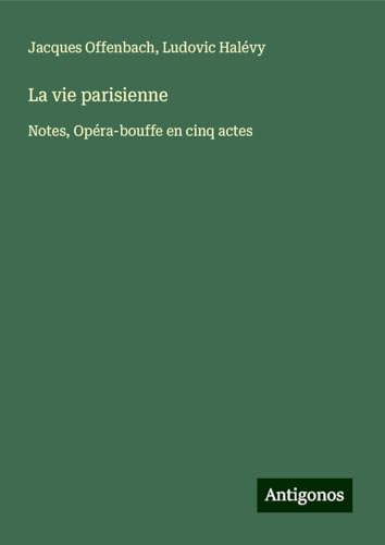 La vie parisienne: Notes, Opéra-bouffe en cinq actes von Antigonos Verlag