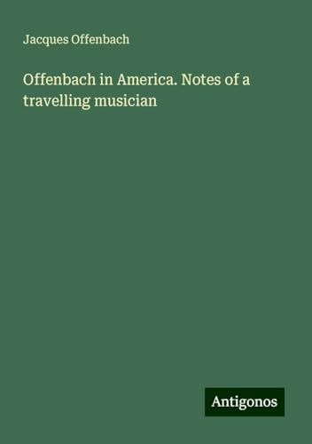 Offenbach in America. Notes of a travelling musician von Antigonos Verlag