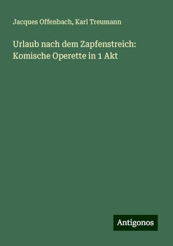 Urlaub nach dem Zapfenstreich: Komische Operette in 1 Akt von Antigonos Verlag