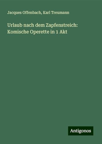 Urlaub nach dem Zapfenstreich: Komische Operette in 1 Akt von Antigonos Verlag