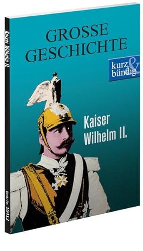 Kaiser Wilhelm II. GROSSE GESCHICHTE (kurz & bündig)