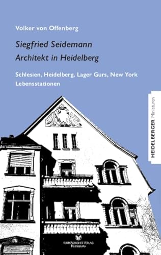Siegfried Seidemann. Architekt in Heidelberg: Schlesien, Heidelberg, Lager Gurs, New York. Lebensstationen (Heidelberger Miniaturen)