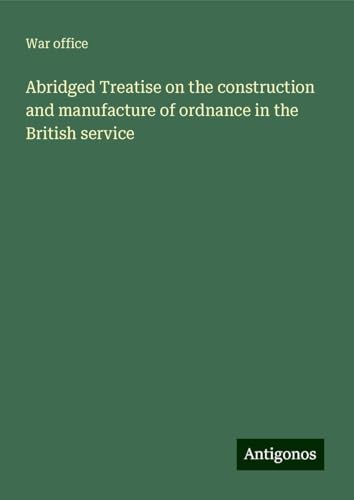 Abridged Treatise on the construction and manufacture of ordnance in the British service von Antigonos Verlag