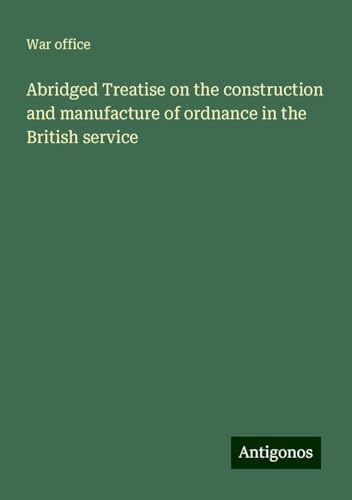 Abridged Treatise on the construction and manufacture of ordnance in the British service von Antigonos Verlag