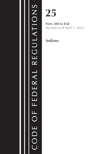 Code of Federal Regulations, Title 25 Indians 300-end, Revised As of April 1, 2023 von Bernan Press