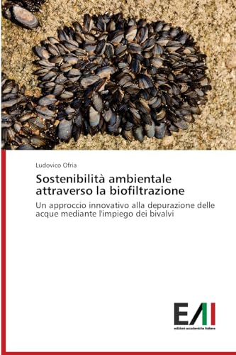 Sostenibilità ambientale attraverso la biofiltrazione: Un approccio innovativo alla depurazione delle acque mediante l'impiego dei bivalvi von Edizioni Accademiche Italiane
