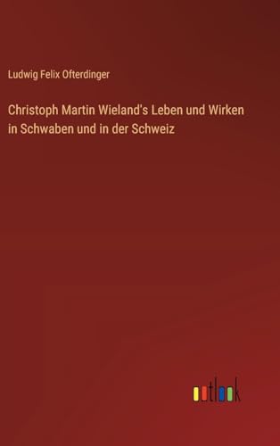Christoph Martin Wieland's Leben und Wirken in Schwaben und in der Schweiz von Outlook Verlag