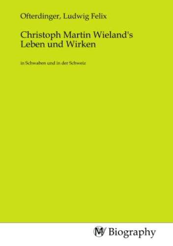 Christoph Martin Wieland's Leben und Wirken: in Schwaben und in der Schweiz: in Schwaben und in der Schweiz.DE von MV-Biography