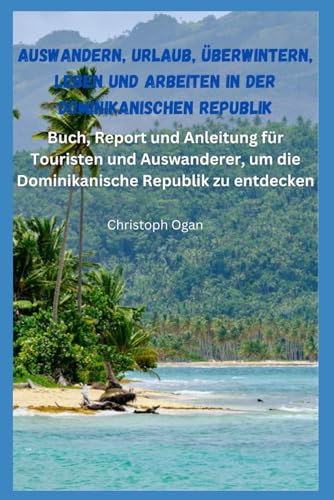 Auswandern, Urlaub, Überwintern, Leben und Arbeiten in der Dominikanischen Republik: Buch, Report und Anleitung für Touristen und Auswanderer, um die Dominikanische Republik zu entdecken von Independently published