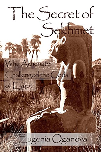The Secret of Sekhmet: Why Akhenaten Challenged the Gods of Egypt The Secret of Sekhmet: Why Akhenaten Challenged the Gods of Egypt