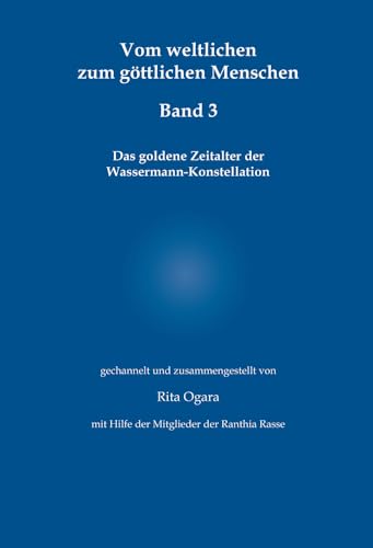 Vom weltlichen zum göttlichen Menschen - Band 3: Das goldene Zeitalter der Wassermann-Konstellation Vom weltlichen zum göttlichen Menschen - Band 3: Das goldene Zeitalter der Wassermann-Konstellation