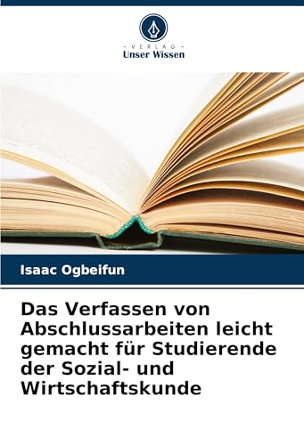 Das Verfassen von Abschlussarbeiten leicht gemacht für Studierende der Sozial- und Wirtschaftskunde von Verlag Unser Wissen