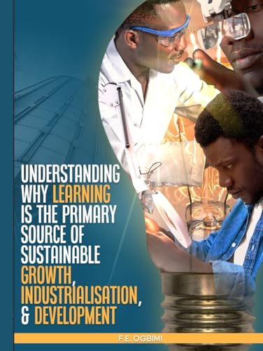 Understand Why Learning is the Primary Source of Growth, Industrialisation, and Development: Transforming South-Saharan African Nations Speedily von Independently published